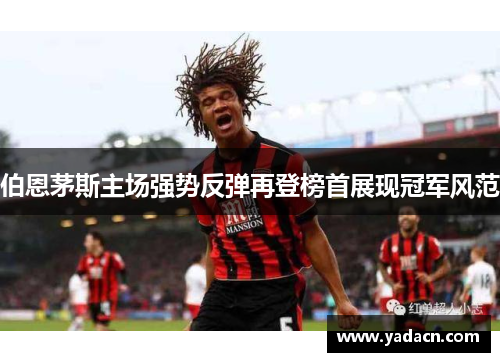 伯恩茅斯主场强势反弹再登榜首展现冠军风范