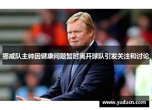 挪威队主帅因健康问题暂时离开球队引发关注和讨论