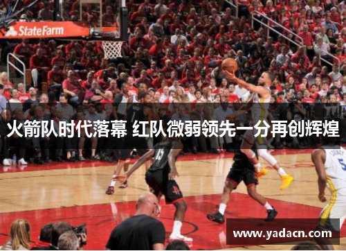 火箭队时代落幕 红队微弱领先一分再创辉煌