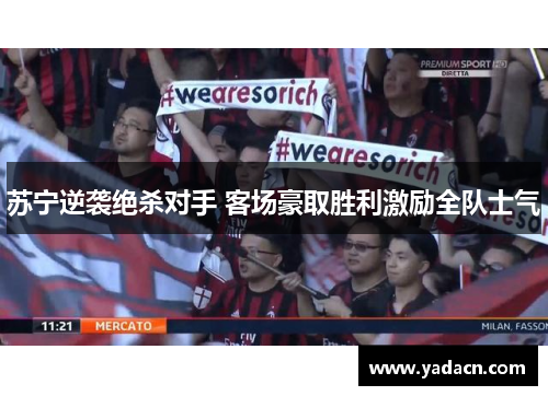 苏宁逆袭绝杀对手 客场豪取胜利激励全队士气