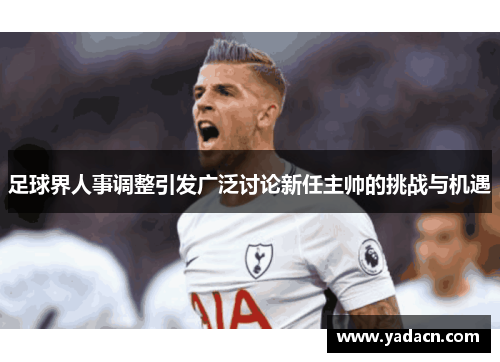 足球界人事调整引发广泛讨论新任主帅的挑战与机遇