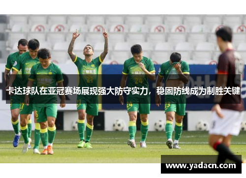 卡达球队在亚冠赛场展现强大防守实力，稳固防线成为制胜关键