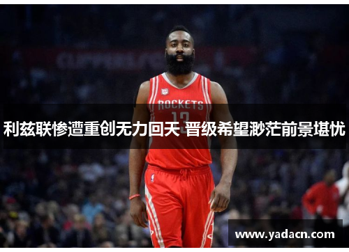 利兹联惨遭重创无力回天 晋级希望渺茫前景堪忧