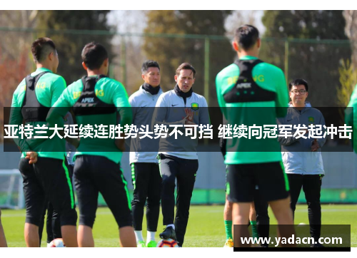 亚特兰大延续连胜势头势不可挡 继续向冠军发起冲击