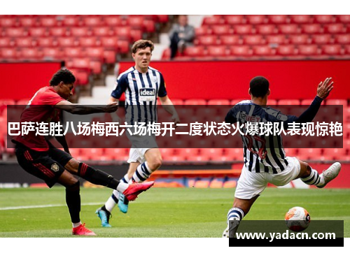 巴萨连胜八场梅西六场梅开二度状态火爆球队表现惊艳