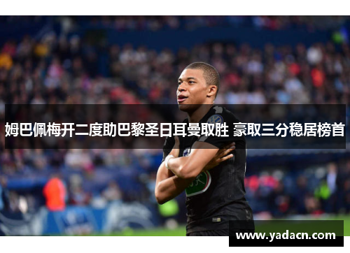 姆巴佩梅开二度助巴黎圣日耳曼取胜 豪取三分稳居榜首