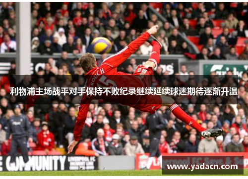 利物浦主场战平对手保持不败纪录继续延续球迷期待逐渐升温