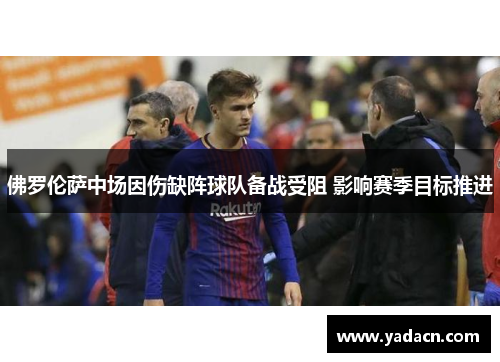 佛罗伦萨中场因伤缺阵球队备战受阻 影响赛季目标推进