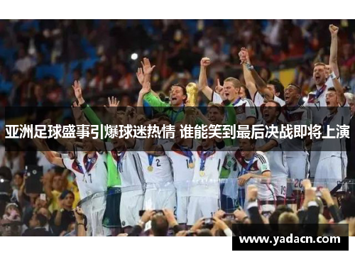 亚洲足球盛事引爆球迷热情 谁能笑到最后决战即将上演