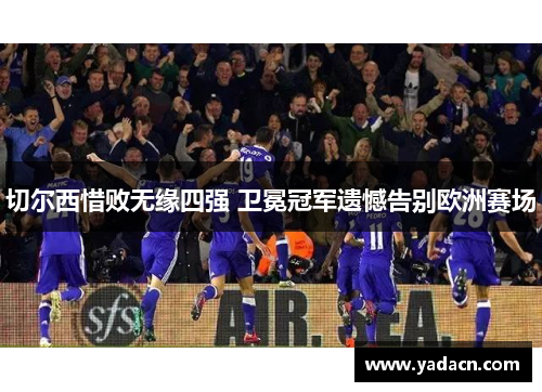 切尔西惜败无缘四强 卫冕冠军遗憾告别欧洲赛场
